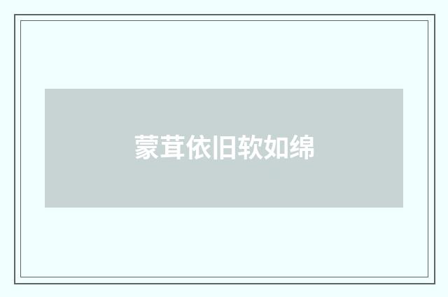 蒙茸依旧软如绵