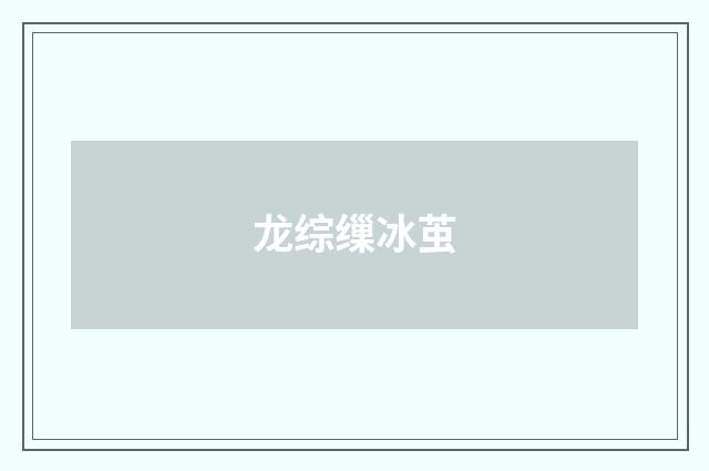 龙综缫冰茧