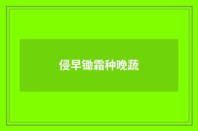 侵早锄霜种晚蔬