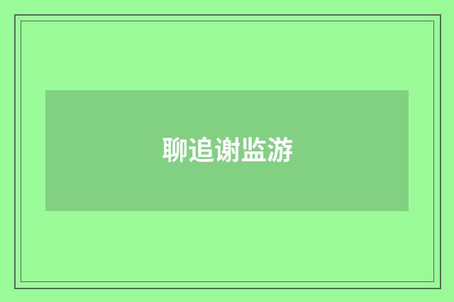 聊追谢监游