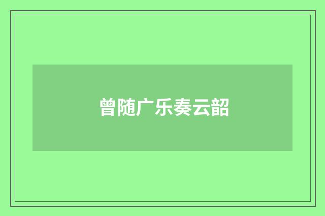 曾随广乐奏云韶