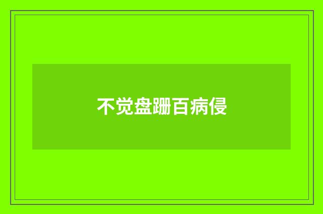 不觉盘跚百病侵