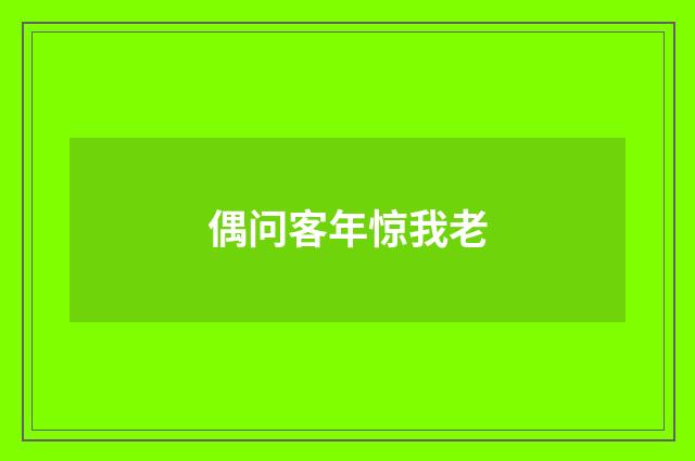 偶问客年惊我老
