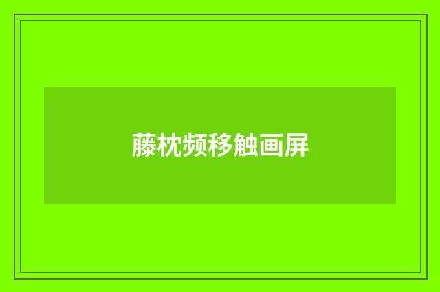 藤枕频移触画屏