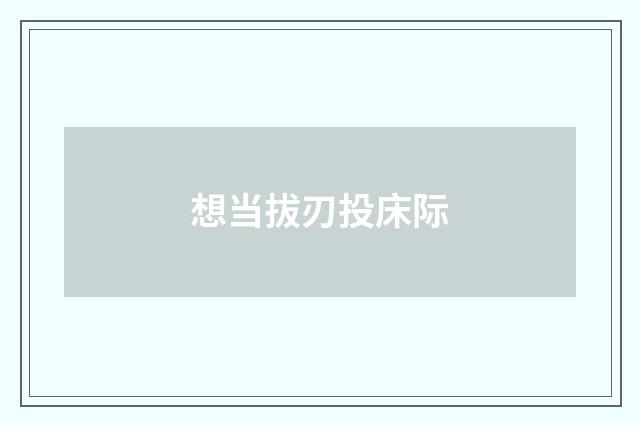 想当拔刃投床际