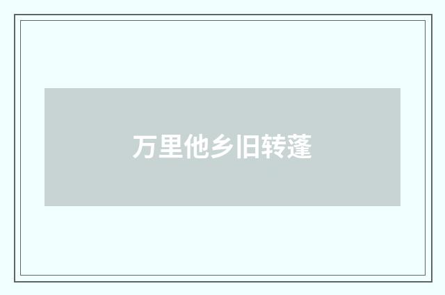 万里他乡旧转蓬