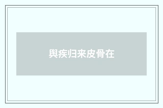舆疾归来皮骨在