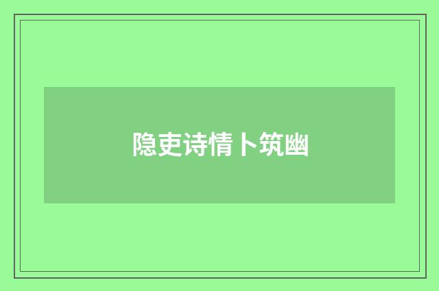 隐吏诗情卜筑幽