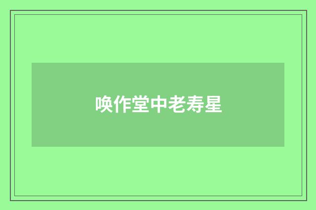唤作堂中老寿星