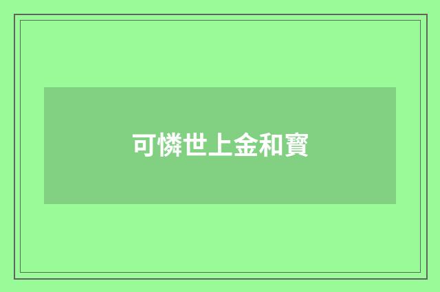可憐世上金和寳