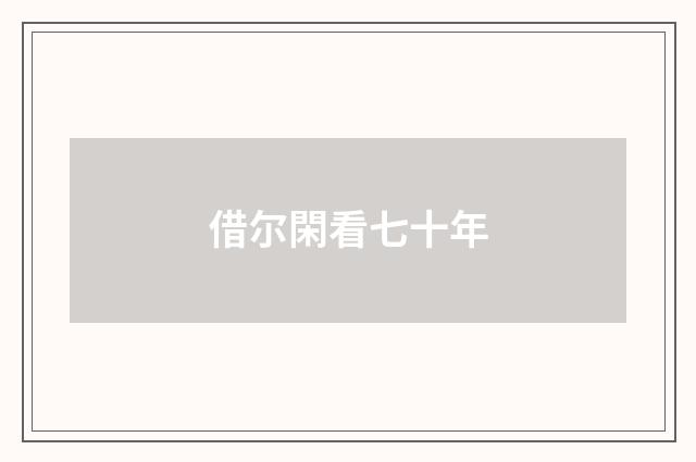 借尔閑看七十年