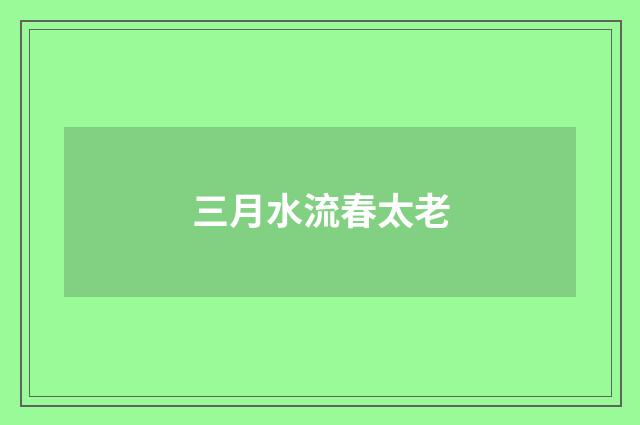 三月水流春太老