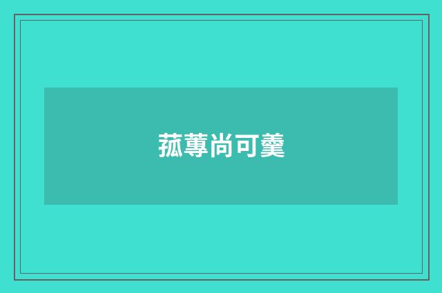 菰蓴尚可羹