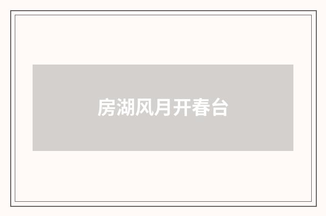 房湖风月开春台
