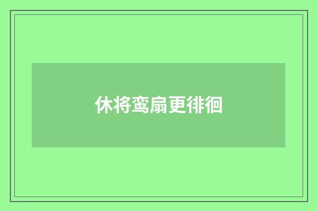 休将鸾扇更徘徊