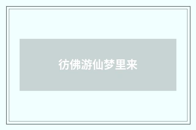 彷佛游仙梦里来