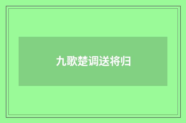 九歌楚调送将归