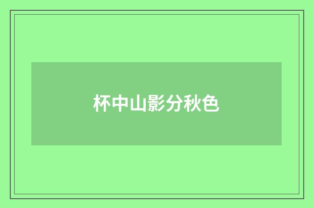 杯中山影分秋色