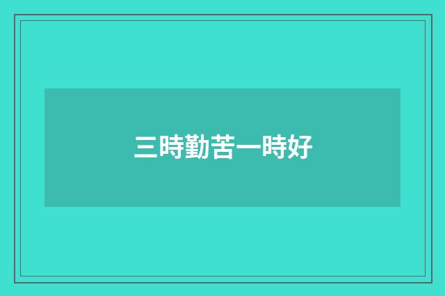 三時勤苦一時好