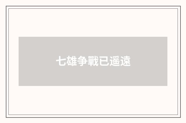 七雄争戰已遥遠
