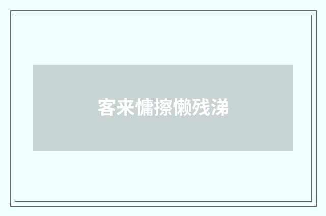 客来慵擦懒残涕