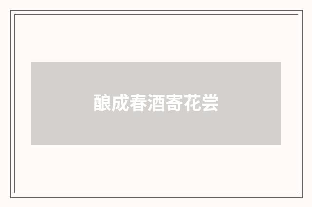酿成春酒寄花尝
