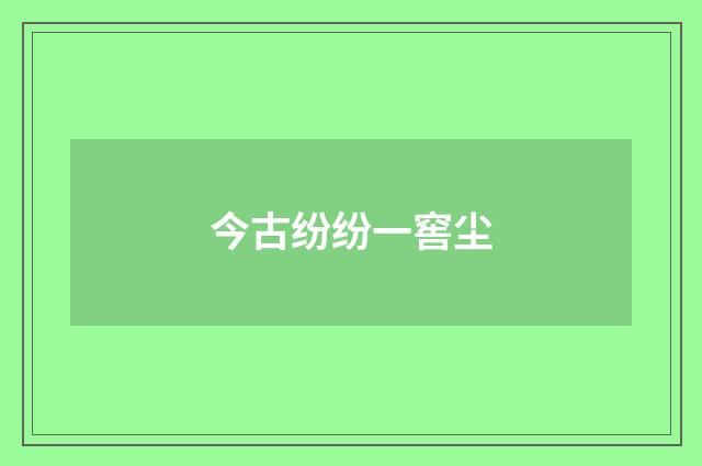 今古纷纷一窖尘