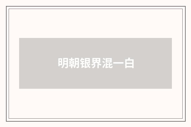 明朝银界混一白