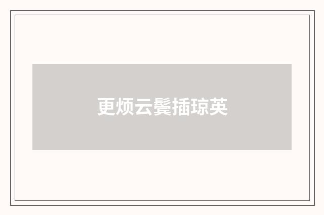 更烦云鬓插琼英