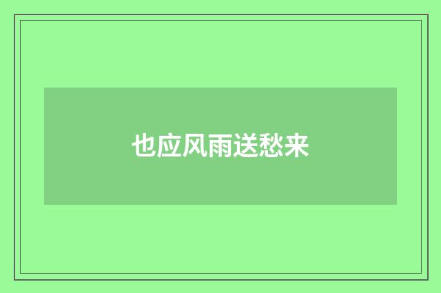也应风雨送愁来