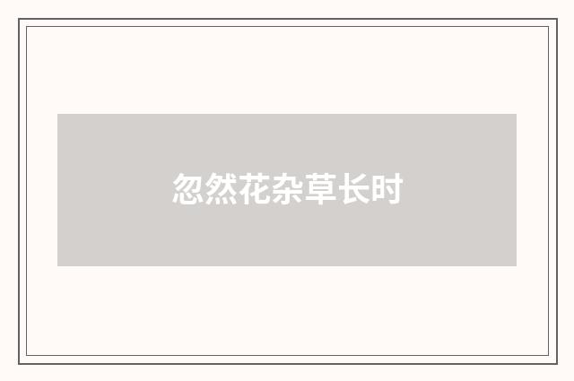 忽然花杂草长时