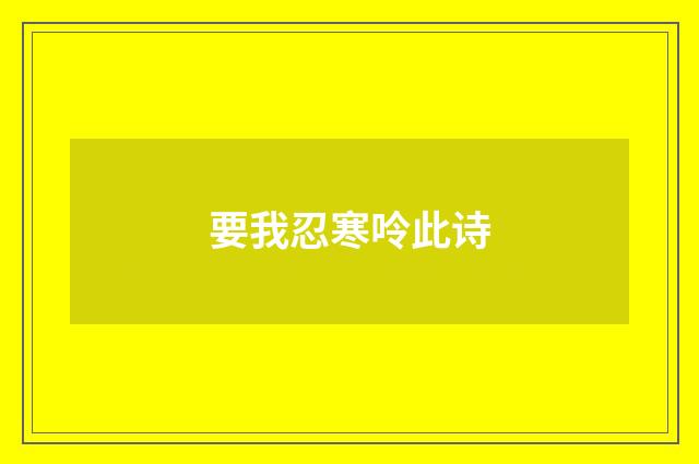 要我忍寒呤此诗