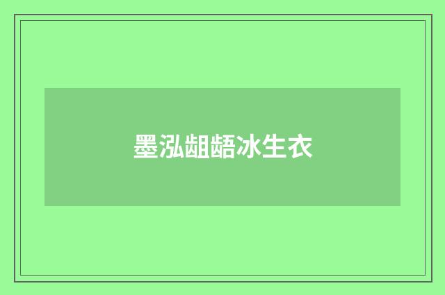 墨泓龃龉冰生衣