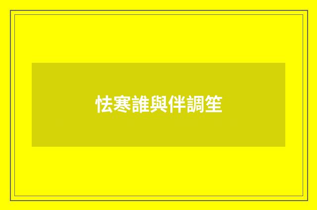 怯寒誰與伴調笙