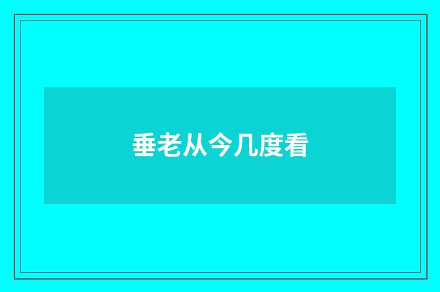 垂老从今几度看