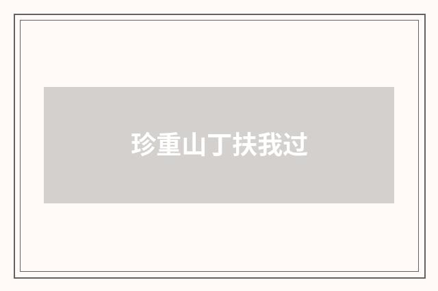 珍重山丁扶我过