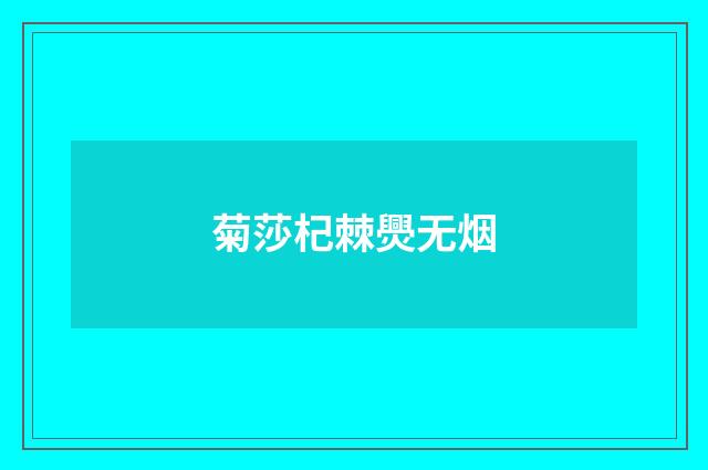 菊莎杞棘爂无烟