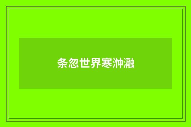 条忽世界寒浺瀜