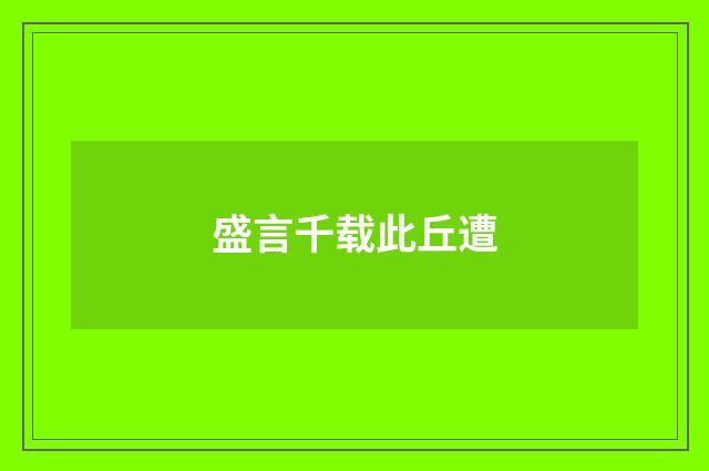 盛言千载此丘遭