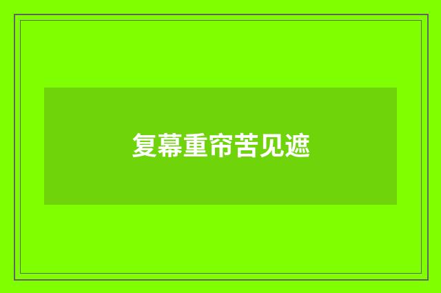 复幕重帘苦见遮