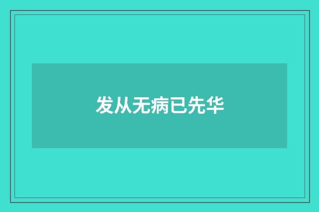 发从无病已先华