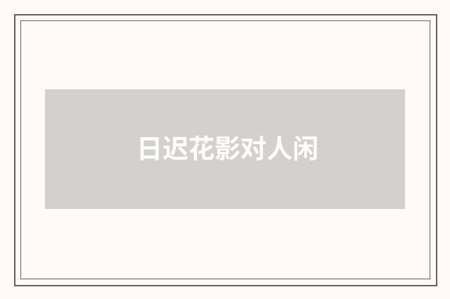 日迟花影对人闲