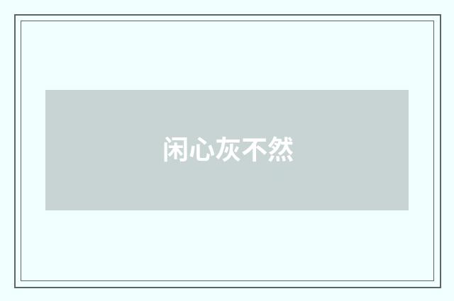 闲心灰不然