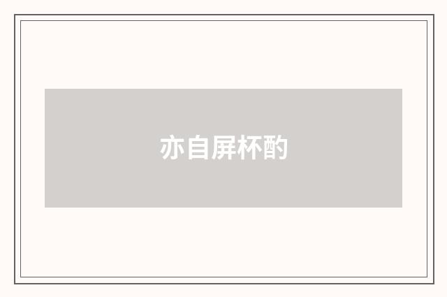 亦自屏杯酌
