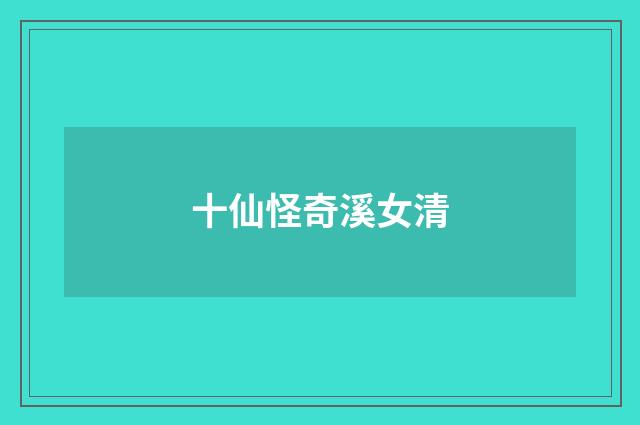 十仙怪奇溪女清