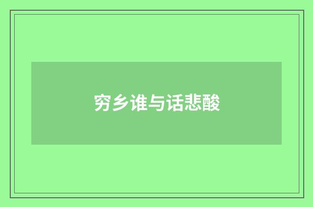 穷乡谁与话悲酸