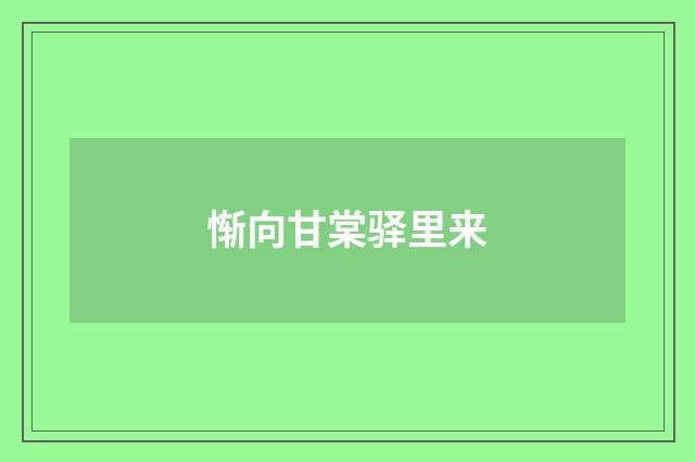 惭向甘棠驿里来