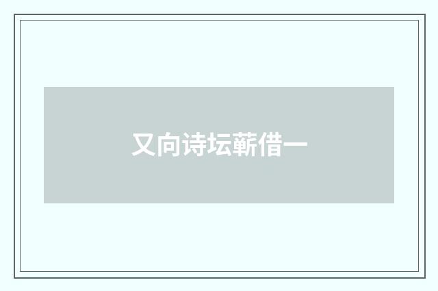 又向诗坛蕲借一