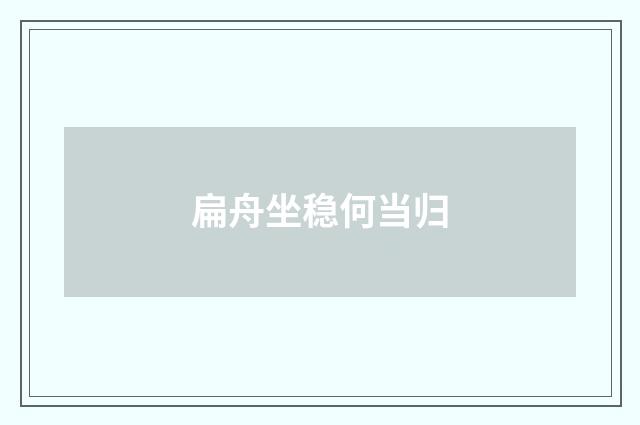 扁舟坐稳何当归