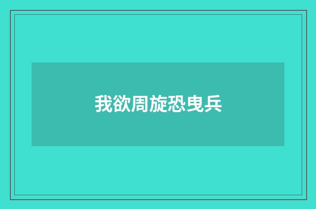 我欲周旋恐曳兵